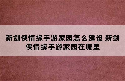 新剑侠情缘手游家园怎么建设 新剑侠情缘手游家园在哪里